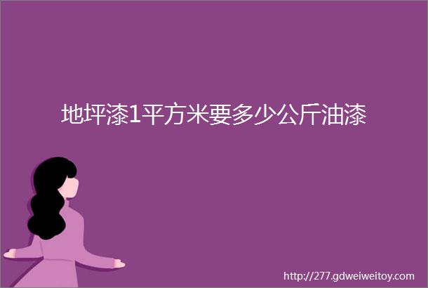 地坪漆1平方米要多少公斤油漆